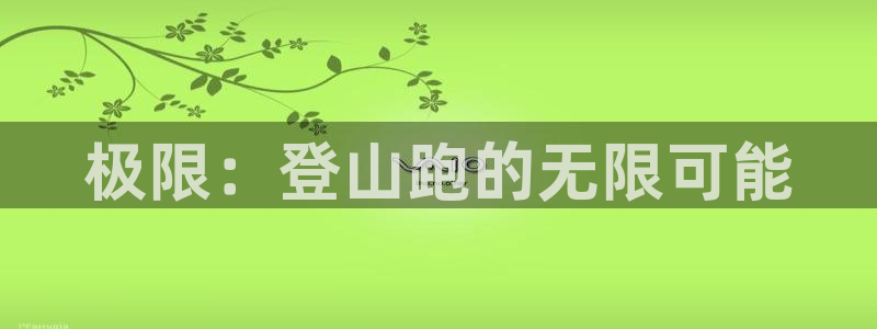 德国emc易倍体育官方正版app集团:极限:登山跑的无限可能